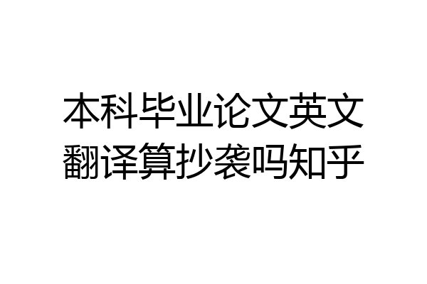 本科毕业论文英文翻译算抄袭吗知乎