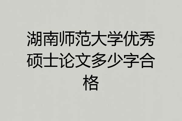 湖南师范大学优秀硕士论文多少字合格