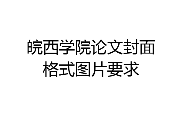 皖西学院论文封面格式图片要求