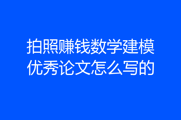 拍照赚钱数学建模优秀论文怎么写的
