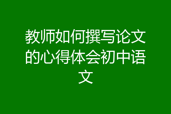 教师如何撰写论文的心得体会初中语文