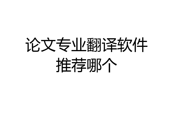 论文专业翻译软件推荐哪个