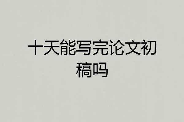 十天能写完论文初稿吗