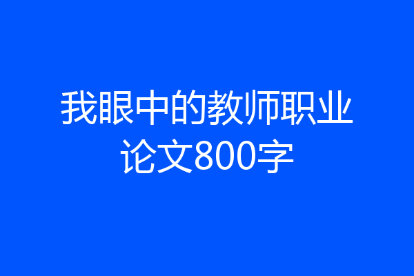我眼中的教师职业论文800字