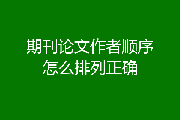 期刊论文作者顺序怎么排列正确