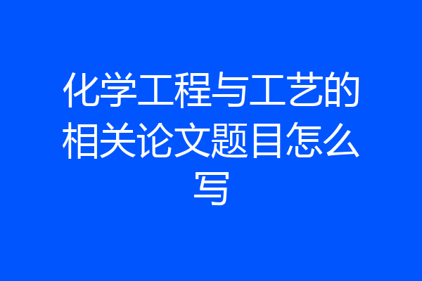 化学工程与工艺的相关论文题目怎么写