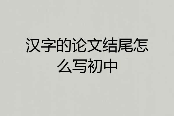 汉字的论文结尾怎么写初中