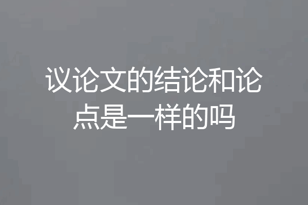 议论文的结论和论点是一样的吗