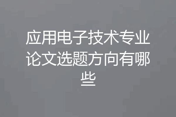 应用电子技术专业论文选题方向有哪些