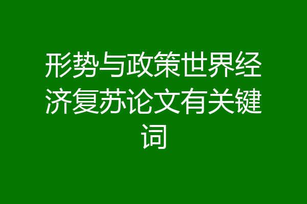 形势与政策世界经济复苏论文有关键词