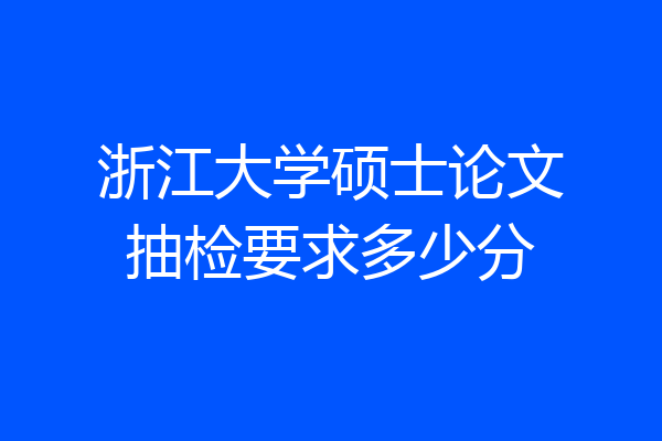 浙江大学硕士论文抽检要求多少分
