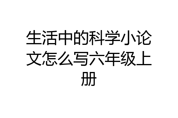 生活中的科学小论文怎么写六年级上册