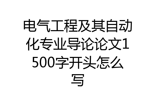 电气工程及其自动化专业导论论文1500字开头怎么写