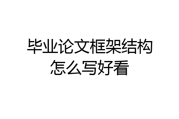 毕业论文框架结构怎么写好看