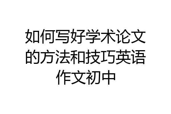 如何写好学术论文的方法和技巧英语作文初中