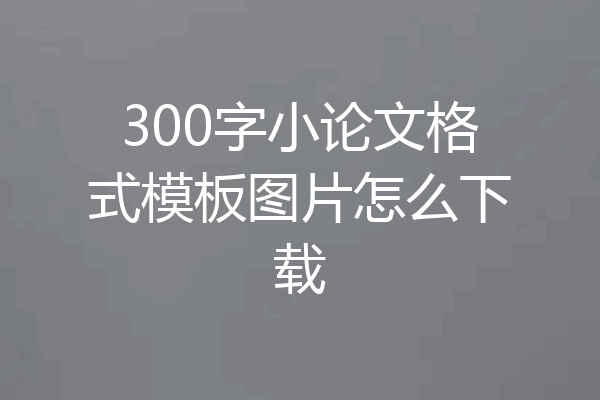 300字小论文格式模板图片怎么下载