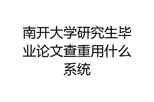 南开大学研究生毕业论文查重用什么系统