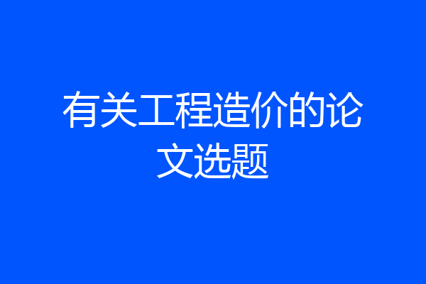 有关工程造价的论文选题