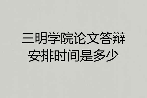三明学院论文答辩安排时间是多少