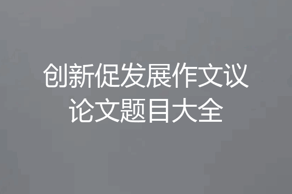 创新促发展作文议论文题目大全