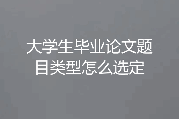 大学生毕业论文题目类型怎么选定
