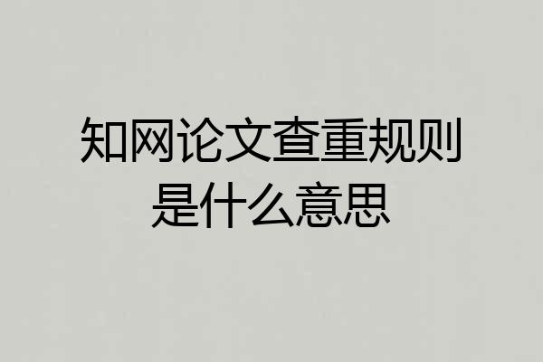 知网论文查重规则是什么意思