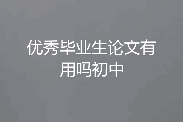 优秀毕业生论文有用吗初中