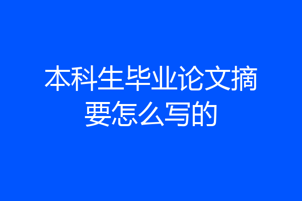 本科生毕业论文摘要怎么写的