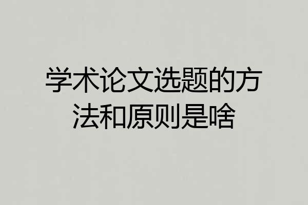学术论文选题的方法和原则是啥