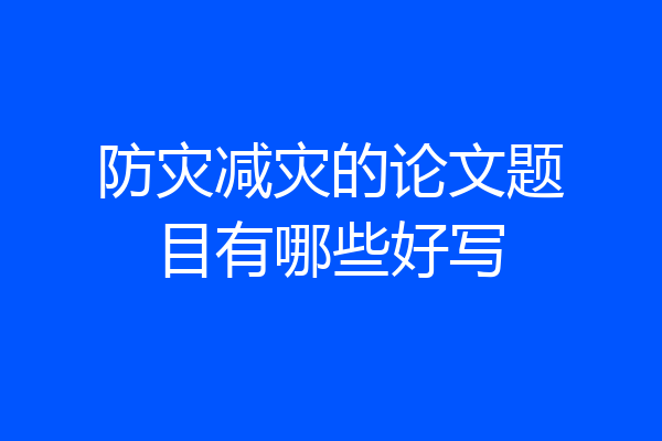 防灾减灾的论文题目有哪些好写