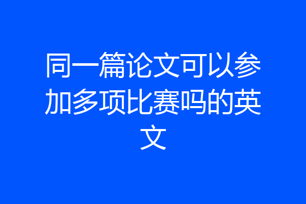 同一篇论文可以参加多项比赛吗的英文