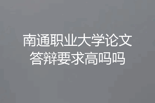 南通职业大学论文答辩要求高吗吗