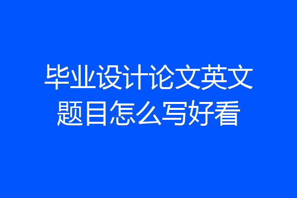 毕业设计论文英文题目怎么写好看