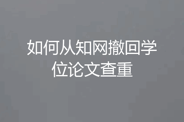 如何从知网撤回学位论文查重