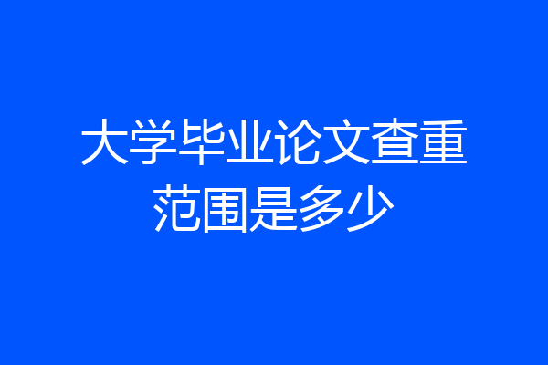 大学毕业论文查重范围是多少