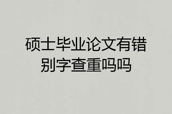 硕士毕业论文有错别字查重吗吗