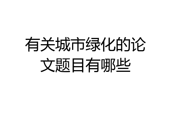 有关城市绿化的论文题目有哪些