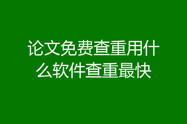 论文免费查重用什么软件查重最快