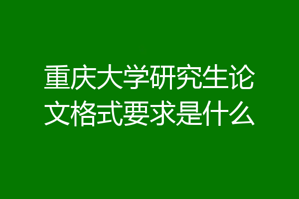 重庆大学研究生论文格式要求是什么