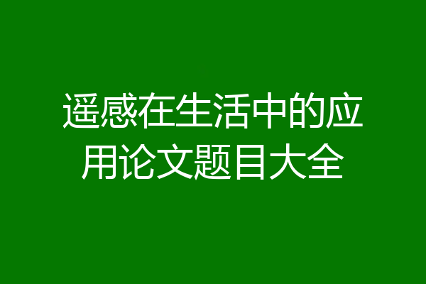 遥感在生活中的应用论文题目大全