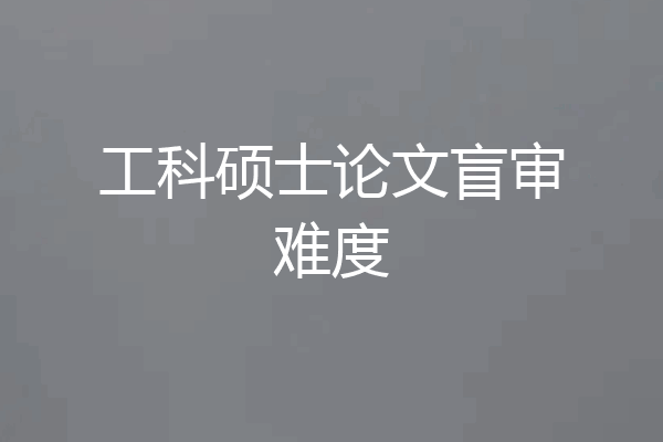 工科硕士论文盲审难度