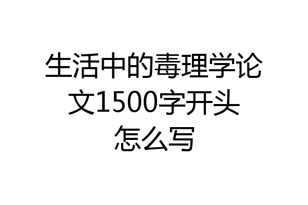 生活中的毒理学论文1500字开头怎么写