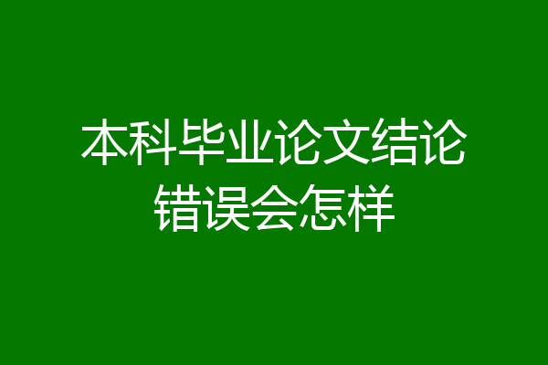本科毕业论文结论错误会怎样