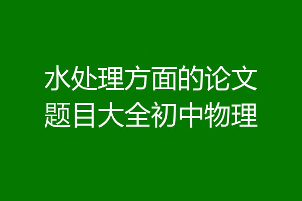 水处理方面的论文题目大全初中物理