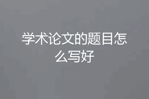 学术论文的题目怎么写好