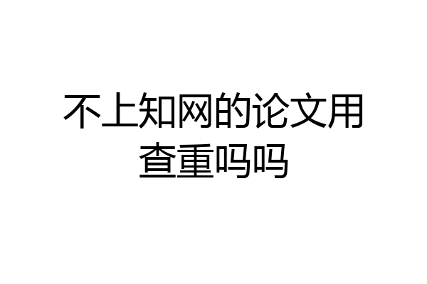 不上知网的论文用查重吗吗
