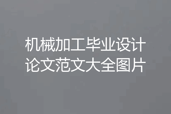 机械加工毕业设计论文范文大全图片