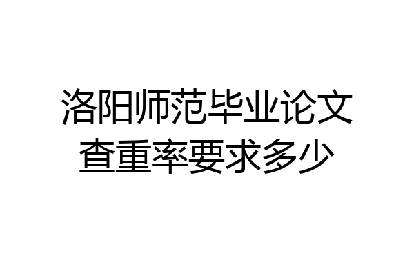 洛阳师范毕业论文查重率要求多少