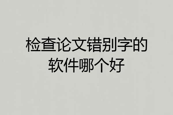 检查论文错别字的软件哪个好