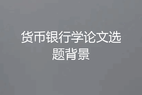 货币银行学论文选题背景